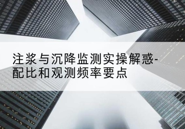 马山水泥浆配比不当会不会造成注浆管堵管？-注浆与沉降监测实操解惑-配比和观测频率要点